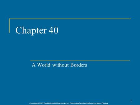 Copyright © 2007 The McGraw-Hill Companies Inc. Permission Required for Reproduction or Display. 1 Chapter 40 A World without Borders.