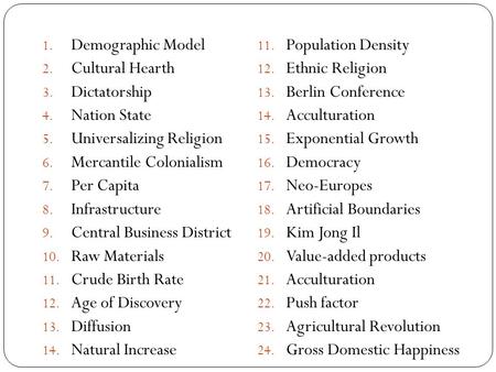 1. Demographic Model 2. Cultural Hearth 3. Dictatorship 4. Nation State 5. Universalizing Religion 6. Mercantile Colonialism 7. Per Capita 8. Infrastructure.