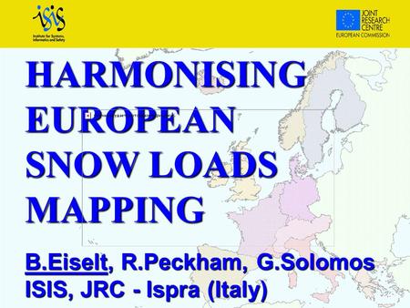 HARMONISINGEUROPEAN SNOW LOADS MAPPING B.Eiselt, R.Peckham, G.Solomos ISIS, JRC - Ispra (Italy)