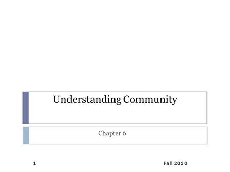 Understanding Community Chapter 6 Fall 20101. What “communities” do you belong to? Fall 20102.