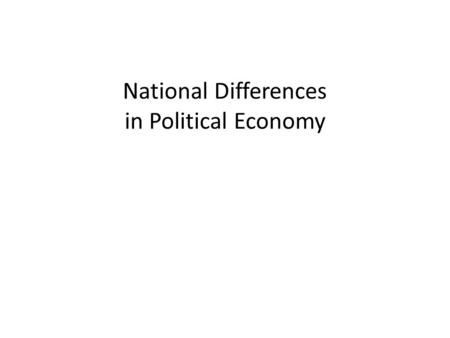 National Differences in Political Economy. Bekerja dalam Kelompok 1.Bentuklah kelompok dengan maksimal anggota 3 orang 2.Carilah 1 negara yang menarik.