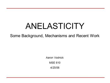 ANELASTICITY Some Background, Mechanisms and Recent Work Aaron Vodnick MSE 610 4/25/06.
