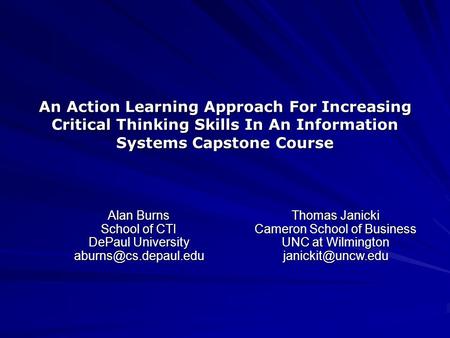 An Action Learning Approach For Increasing Critical Thinking Skills In An Information Systems Capstone Course Alan Burns School of CTI DePaul University.