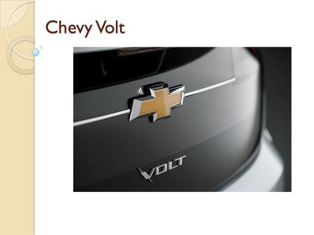 Chevy Volt. Volt Overview Extended-Range Electric Vehicle Available for mass purchase in 2010 as a 2011 model year Designed to meet the needs of 75% of.