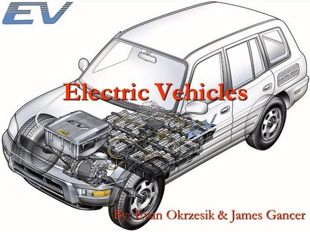 Electric Vehicles By: Evan Okrzesik & James Gancer.