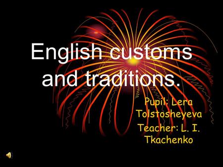 English customs and traditions. Pupil: Lera Tolstosheyeva Teacher: L. I. Tkachenko.
