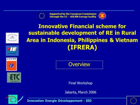 1 Innovation Energie Développement - IED Innovative Financial scheme for sustainable development of RE in Rural Area in Indonesia, Philippines & Vietnam.