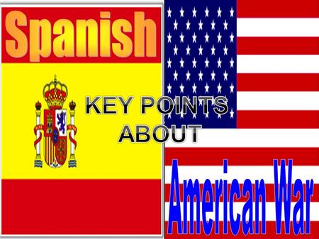 Spanish KEY POINTS ABOUT American War.