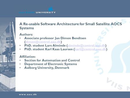 A Re-usable Software Architecture for Small Satellite AOCS Systems Authors: Associate professor Jan Dimon Bendtsen