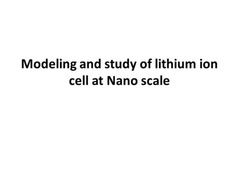 Modeling and study of lithium ion cell at Nano scale.