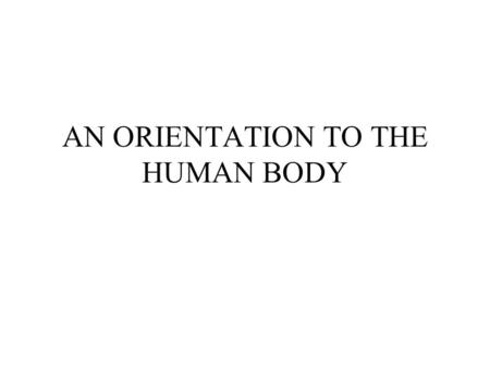 AN ORIENTATION TO THE HUMAN BODY. Human Biology It is the structural, functional, behavioral basis of the human organisms’ ability to adapt to and survive.
