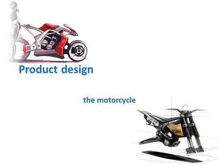 Product design the motorcycle. How do you start What is a motorcycle?