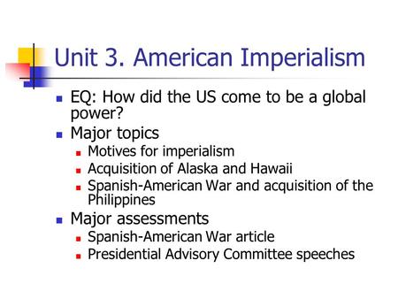 Unit 3. American Imperialism EQ: How did the US come to be a global power? Major topics Motives for imperialism Acquisition of Alaska and Hawaii Spanish-American.