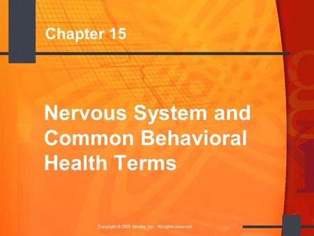 1 Copyright © 2005 Mosby, Inc. All rights reserved. Chapter 15 Nervous System and Common Behavioral Health Terms.