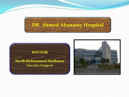 DR. Ahmed Abanamy Hospital DOCTOR Nazih Mohammed Alothman Vascular Surgeon.