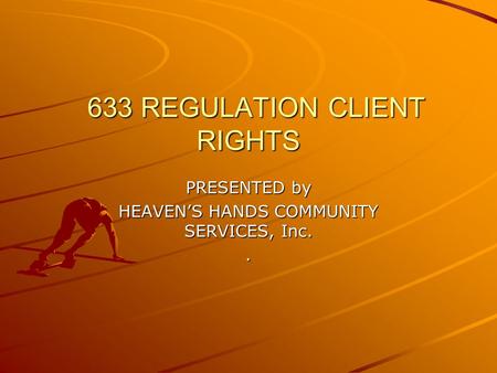633 REGULATION CLIENT RIGHTS 633 REGULATION CLIENT RIGHTS PRESENTED by HEAVEN’S HANDS COMMUNITY SERVICES, Inc..