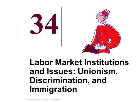 Copyright 2008 The McGraw-Hill Companies 34-1 34 Labor Market Institutions and Issues: Unionism, Discrimination, and Immigration.