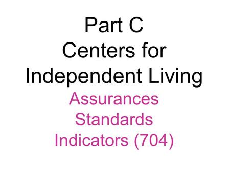 Part C Centers for Independent Living Assurances Standards Indicators (704)