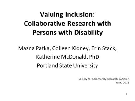 1 Valuing Inclusion: Collaborative Research with Persons with Disability Mazna Patka, Colleen Kidney, Erin Stack, Katherine McDonald, PhD Portland State.