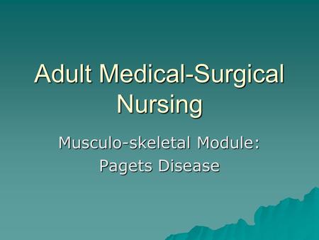 Adult Medical-Surgical Nursing Musculo-skeletal Module: Pagets Disease.