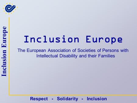 Inclusion Europe Respect - Solidarity - Inclusion Inclusion Europe The European Association of Societies of Persons with Intellectual Disability and their.