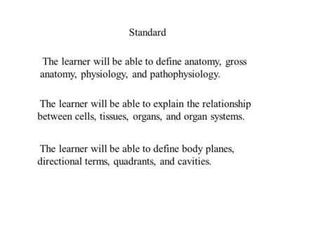 Standard The learner will be able to define anatomy, gross anatomy, physiology, and pathophysiology. The learner will be able to explain the relationship.