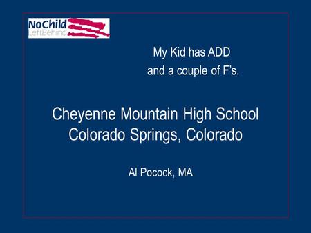 Cheyenne Mountain High School Colorado Springs, Colorado Al Pocock, MA My Kid has ADD and a couple of F’s.