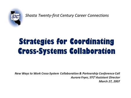 Strategies for Coordinating Cross-Systems Collaboration Shasta Twenty-first Century Career Connections New Ways to Work Cross-System Collaboration & Partnership.