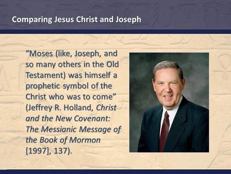 Comparing Jesus Christ and Joseph “Moses (like, Joseph, and so many others in the Old Testament) was himself a prophetic symbol of the Christ who was to.