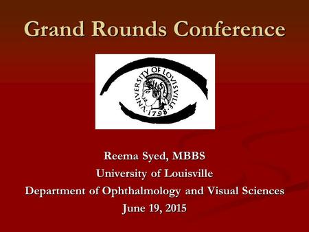 Grand Rounds Conference Reema Syed, MBBS University of Louisville Department of Ophthalmology and Visual Sciences June 19, 2015.