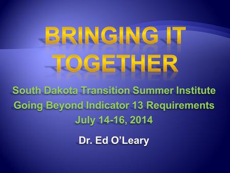 South Dakota Transition Summer Institute Going Beyond Indicator 13 Requirements July 14-16, 2014 Dr. Ed O’Leary South Dakota Transition Summer Institute.