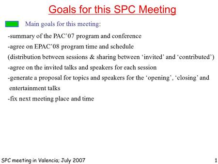 Goals for this SPC Meeting SPC meeting in Valencia; July 2007 1 Main goals for this meeting: -summary of the PAC’07 program and conference -agree on EPAC’08.