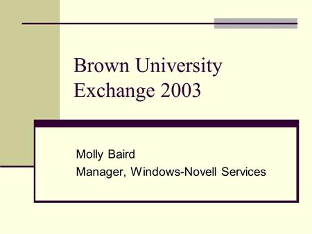 Brown University Exchange 2003 Molly Baird Manager, Windows-Novell Services.