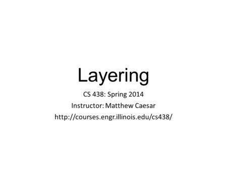 Layering CS 438: Spring 2014 Instructor: Matthew Caesar