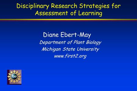 Diane Ebert-May Department of Plant Biology Michigan State University www.first2.org Disciplinary Research Strategies for Assessment of Learning.