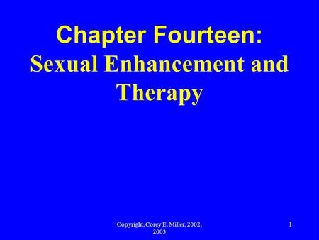 Copyright, Corey E. Miller, 2002, 2003 1 Chapter Fourteen: Sexual Enhancement and Therapy.