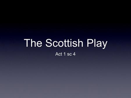 The Scottish Play Act 1 sc 4. SCENE IV. Forres. The palace. Flourish. Enter DUNCAN, MALCOLM, DONALBAIN, LENNOX, and Attendants DUNCAN Is execution done.