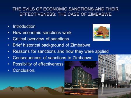 THE EVILS OF ECONOMIC SANCTIONS AND THEIR EFFECTIVENESS: THE CASE OF ZIMBABWE Introduction How economic sanctions work Critical overview of sanctions Brief.
