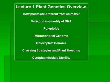 Lecture 1 Plant Genetics Overview. How plants are different from animals? Variation in quantity of DNA Polyploidy Mitochondrial Genome Chloroplast Genome.