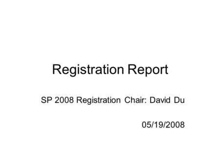 Registration Report SP 2008 Registration Chair: David Du 05/19/2008.