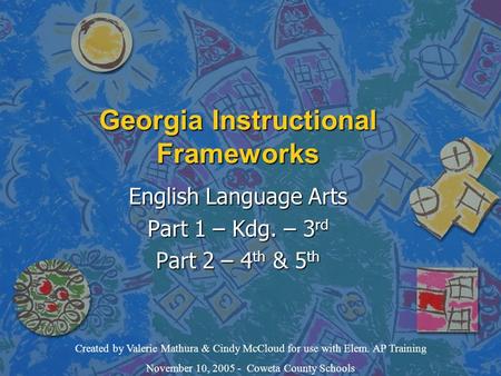 Georgia Instructional Frameworks English Language Arts Part 1 – Kdg. – 3 rd Part 2 – 4 th & 5 th Created by Valerie Mathura & Cindy McCloud for use with.