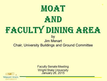Moat and faculty dining area Faculty Senate Meeting Wright State University January 26, 2015 by Jim Menart Chair, University Buildings and Ground Committee.