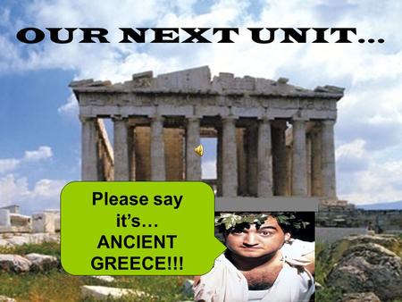 OUR NEXT UNIT… Please say it’s… ANCIENT GREECE!!!