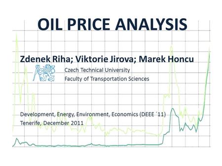 OIL PRICE ANALYSIS Zdenek Riha; Viktorie Jirova; Marek Honcu Czech Technical University Faculty of Transportation Sciences Development, Energy, Environment,