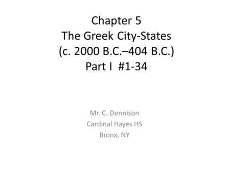 Chapter 5 The Greek City-States (c. 2000 B.C.–404 B.C.) Part I #1-34 Mr. C. Dennison Cardinal Hayes HS Bronx, NY.