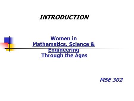 MSE 302 INTRODUCTION Women in Mathematics, Science & Engineering Through the Ages.