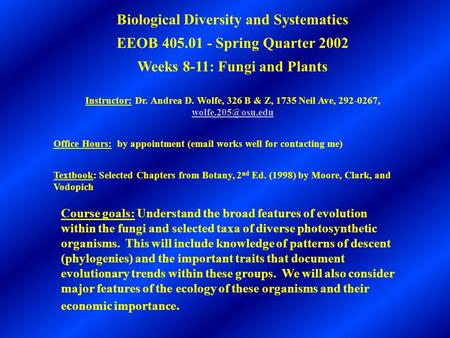 Biological Diversity and Systematics EEOB 405.01 - Spring Quarter 2002 Weeks 8-11: Fungi and Plants Instructor: Dr. Andrea D. Wolfe, 326 B & Z, 1735 Neil.