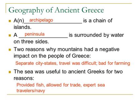 Geography of Ancient Greece A(n)___________________ is a chain of islands. A ________________ is surrounded by water on three sides. Two reasons why mountains.