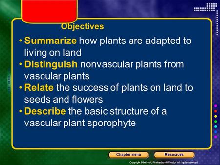 Copyright © by Holt, Rinehart and Winston. All rights reserved. ResourcesChapter menu Objectives Summarize how plants are adapted to living on land Distinguish.