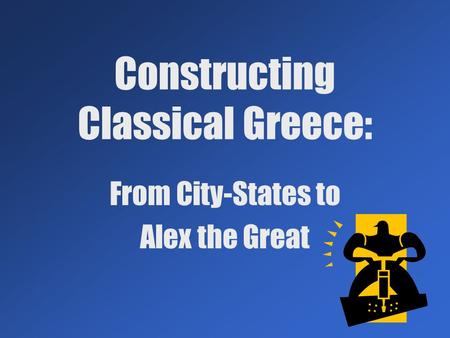 Constructing Classical Greece: From City-States to Alex the Great.